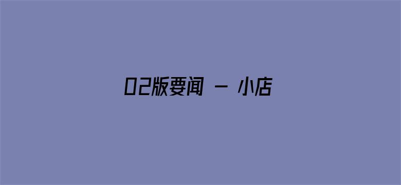 02版要闻 - 小店加“数” 发展提速（经济新方位·新职业新活力）